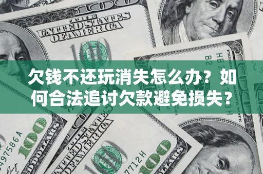 武汉欠钱不还玩消失怎么办?如何合法追讨欠款避免损失? 武汉欠钱不还玩消失怎么办?如何合法追讨欠款避免损失?