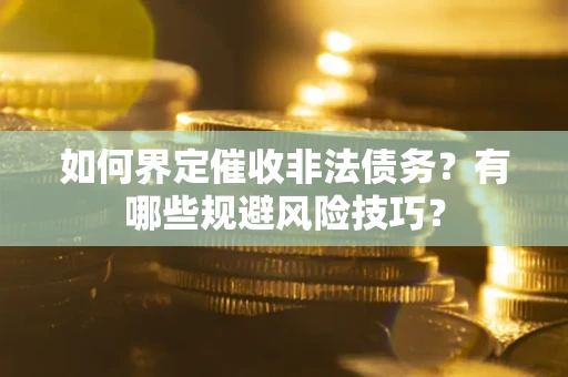武汉如何界定催收非法债务？有哪些规避风险技巧？
