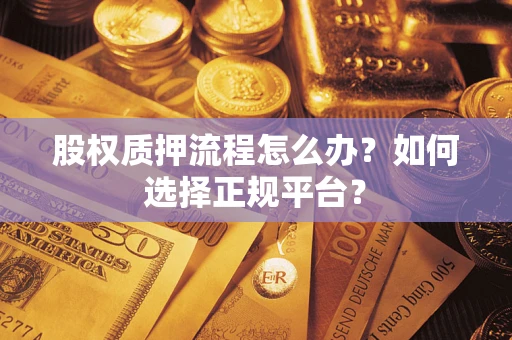 武汉股权质押流程怎么办？如何选择正规平台？