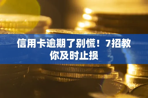 武汉信用卡逾期了别慌！7招教你及时止损