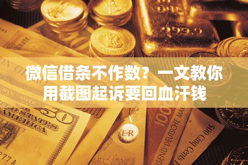 武汉微信借条不作数？一文教你用截图起诉要回血汗钱