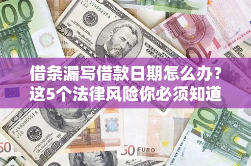 武汉借条漏写借款日期怎么办？这5个法律风险你必须知道