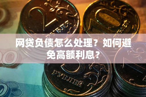 武汉网贷负债怎么处理？如何避免高额利息？