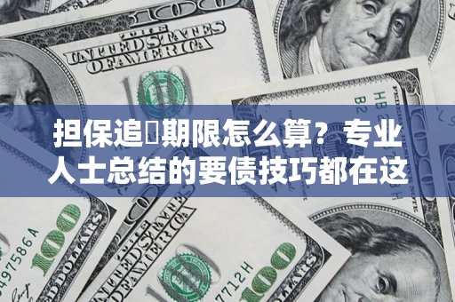 武汉担保追償期限怎么算？专业人士总结的要债技巧都在这里了