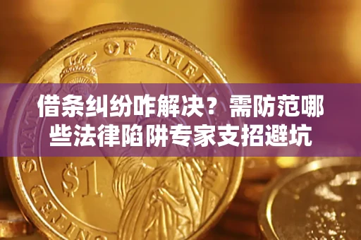 武汉借条纠纷咋解决？需防范哪些法律陷阱专家支招避坑