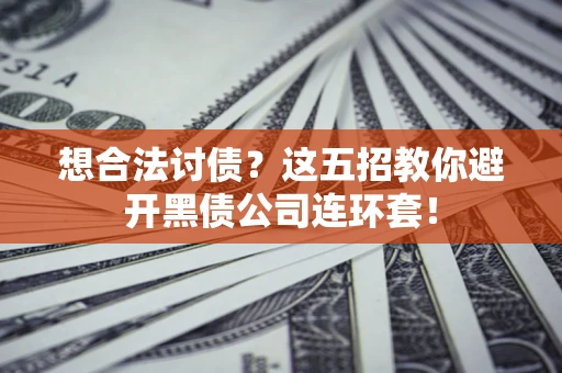 武汉想合法讨债？这五招教你避开黑债公司连环套！