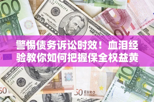 武汉警惕债务诉讼时效！血泪经验教你如何把握保全权益黄金期