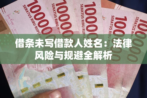 武汉借条未写借款人姓名：法律风险与规避全解析