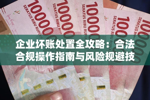 武汉企业坏账处置全攻略：合法合规操作指南与风险规避技巧解析