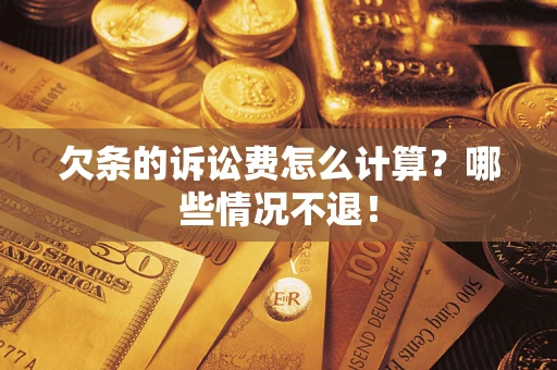 武汉欠条的诉讼费怎么计算?哪些情况不退! 武汉欠条的诉讼费怎么计算?哪些情况不退!