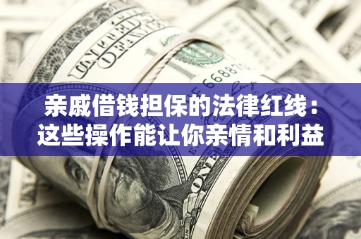 武汉亲戚借钱担保的法律红线：这些操作能让你亲情和利益两不误