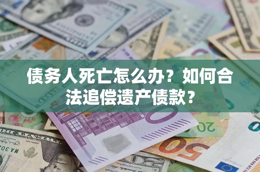 武汉债务人死亡怎么办？如何合法追偿遗产债款？