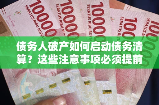 武汉债务人破产如何启动债务清算？这些注意事项必须提前知道