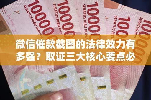 武汉微信催款截图的法律效力有多强？取证三大核心要点必须知道！