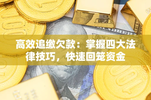 武汉高效追缴欠款：掌握四大法律技巧，快速回笼资金