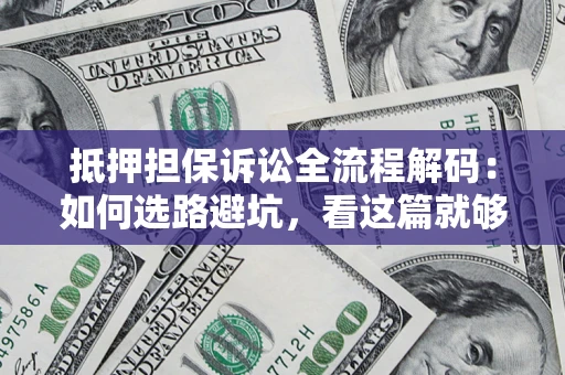 武汉抵押担保诉讼全流程解码：如何选路避坑，看这篇就够了