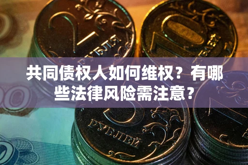 武汉共同债权人如何维权？有哪些法律风险需注意？