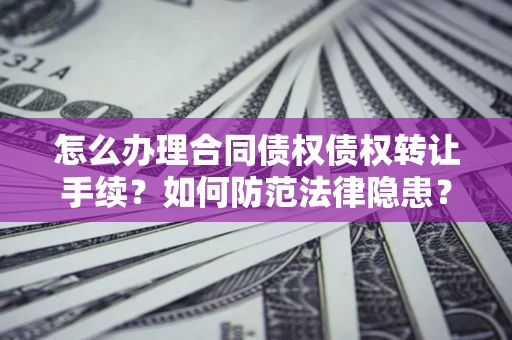 武汉怎么办理合同债权债权转让手续？如何防范法律隐患？