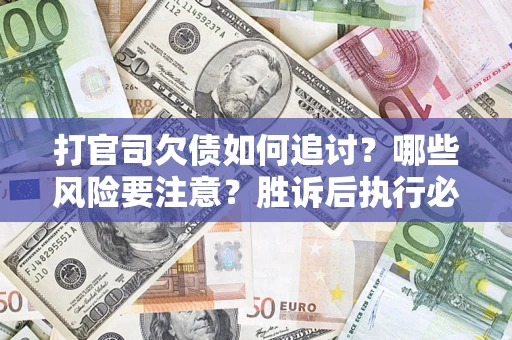 武汉打官司欠债如何追讨？哪些风险要注意？胜诉后执行必看！