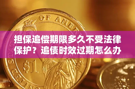 武汉担保追偿期限多久不受法律保护？追债时效过期怎么办？