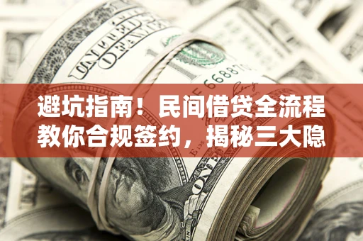 武汉避坑指南！民间借贷全流程教你合规签约，揭秘三大隐形陷阱