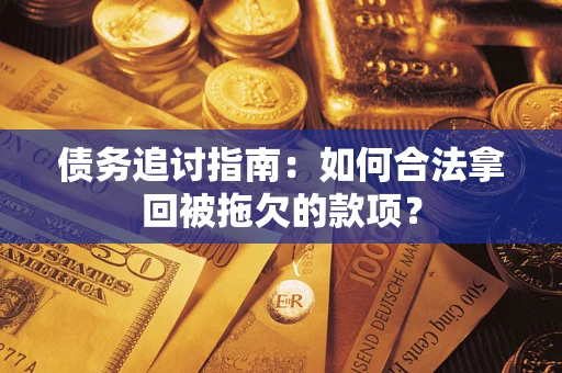 武汉债务追讨指南：如何合法拿回被拖欠的款项？