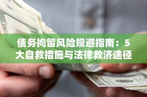 武汉债务拘留风险规避指南：5大自救措施与法律救济途径
