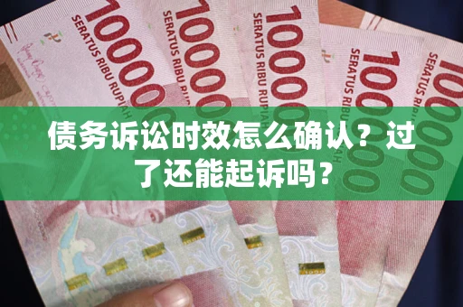 武汉债务诉讼时效怎么确认？过了还能起诉吗？