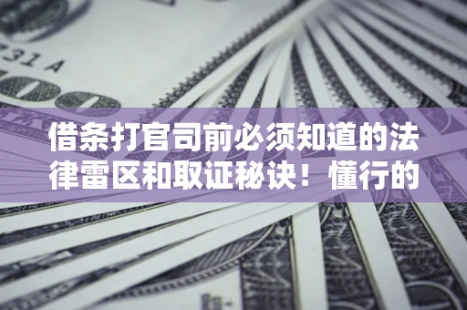 武汉借条打官司前必须知道的法律雷区和取证秘诀！懂行的人已经留好这些证据