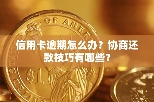 武汉信用卡逾期怎么办？协商还款技巧有哪些？
