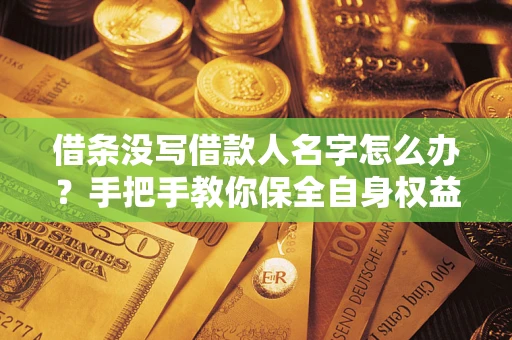 武汉借条没写借款人名字怎么办？手把手教你保全自身权益