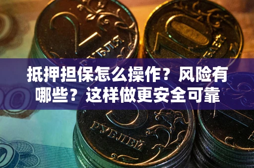 武汉抵押担保怎么操作？风险有哪些？这样做更安全可靠
