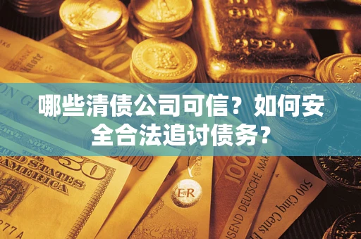 武汉哪些清债公司可信？如何安全合法追讨债务？