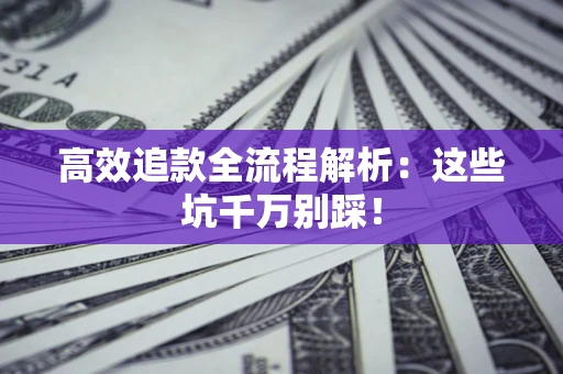武汉高效追款全流程解析：这些坑千万别踩！