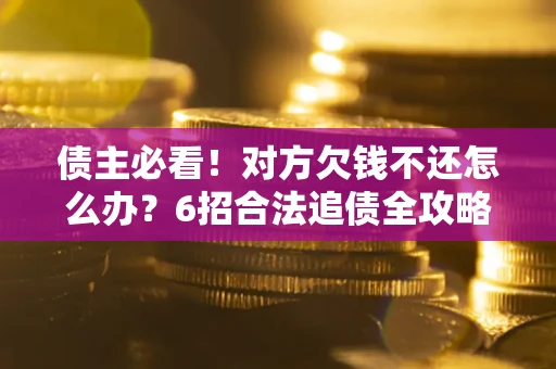 武汉债主必看！对方欠钱不还怎么办？6招合法追债全攻略