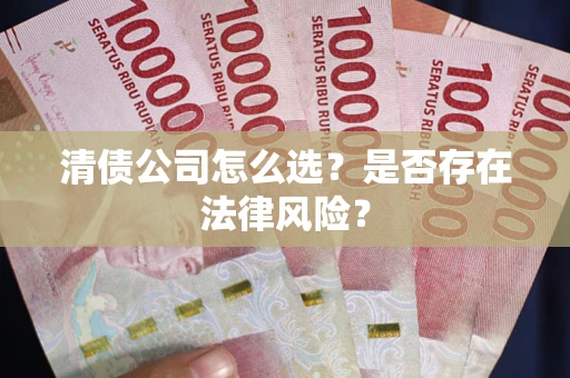 武汉清债公司怎么选？是否存在法律风险？