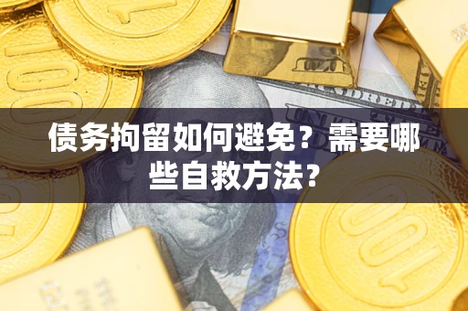 武汉债务拘留如何避免？需要哪些自救方法？