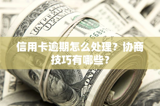 武汉信用卡逾期怎么处理？协商技巧有哪些？