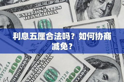 武汉利息五厘合法吗？如何协商减免？