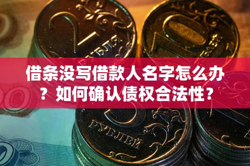 武汉借条没写借款人名字怎么办？如何确认债权合法性？