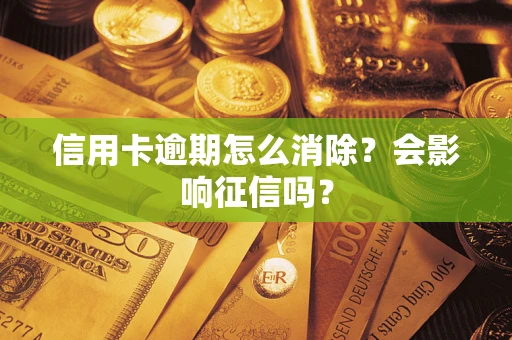 武汉信用卡逾期怎么消除？会影响征信吗？