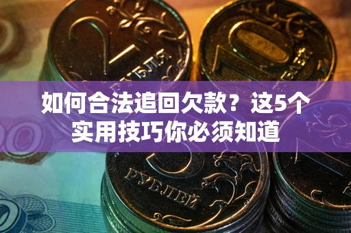 武汉如何合法追回欠款？这5个实用技巧你必须知道