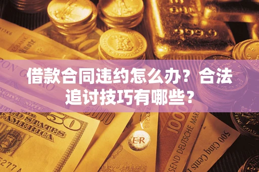武汉借款合同违约怎么办？合法追讨技巧有哪些？