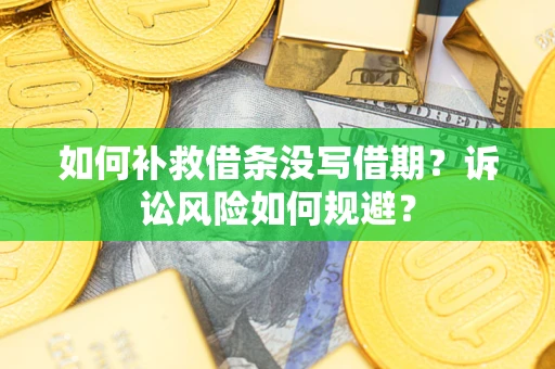 武汉如何补救借条没写借期？诉讼风险如何规避？