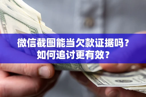 武汉微信截图能当欠款证据吗？如何追讨更有效？