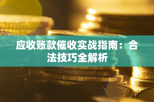 武汉应收账款催收实战指南：合法技巧全解析