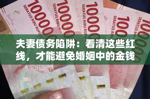 武汉夫妻债务陷阱：看清这些红线，才能避免婚姻中的金钱危机