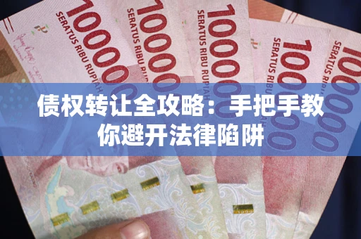 武汉债权转让全攻略：手把手教你避开法律陷阱