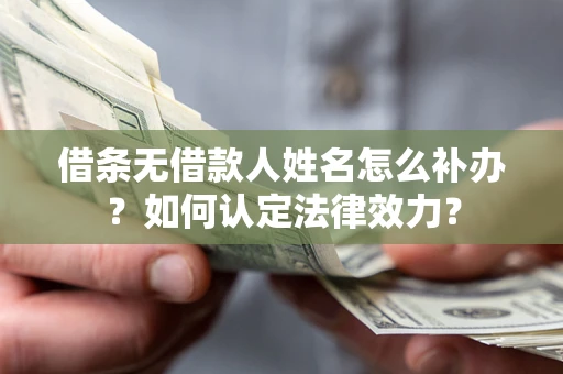 武汉借条无借款人姓名怎么补办？如何认定法律效力？