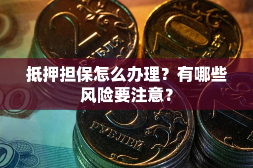 武汉抵押担保怎么办理？有哪些风险要注意？